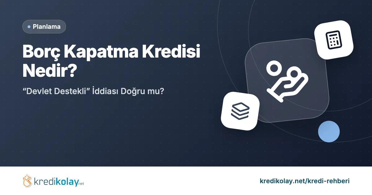 Borç Kapatma Kredisi Nedir? “Devlet Destekli” İddiası Doğru mu? – KrediKolay kapak görseli